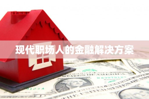固阳现代职场人的金融解决方案