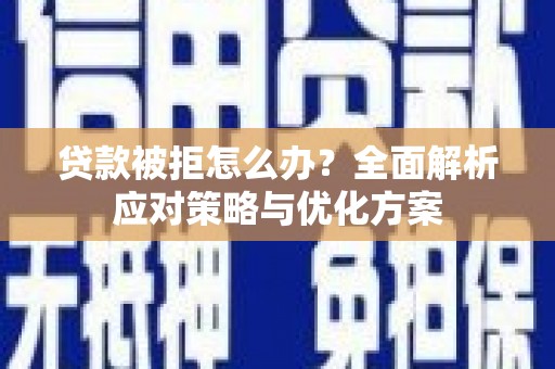 大林贷款被拒怎么办？全面解析应对策略与优化方案