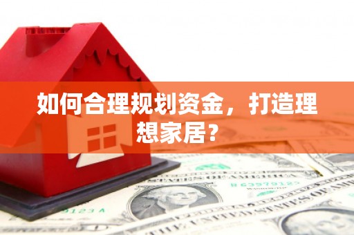 柳营如何合理规划资金，打造理想家居？