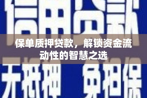 四子王旗保单质押贷款，解锁资金流动性的智慧之选
