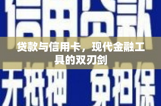 临湘贷款与信用卡，现代金融工具的双刃剑